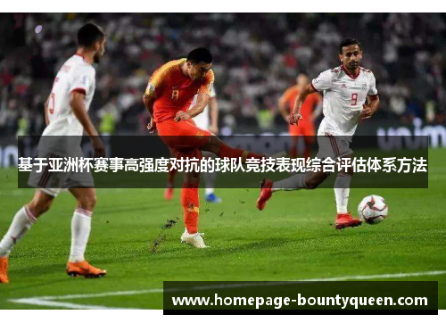 基于亚洲杯赛事高强度对抗的球队竞技表现综合评估体系方法 基于亚洲杯赛事高强度对抗的球队竞技表现综合评估体系方法